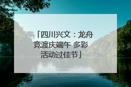 四川兴文：龙舟竞渡庆端午 多彩活动过佳节